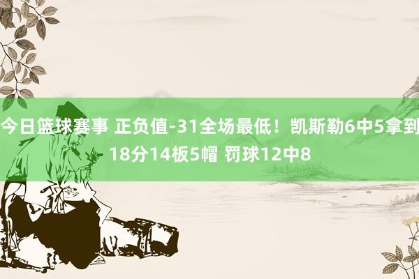 今日篮球赛事 正负值-31全场最低！凯斯勒6中5拿到18分14板5帽 罚球12中8