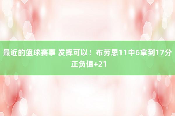 最近的篮球赛事 发挥可以！布劳恩11中6拿到17分 正负值+21