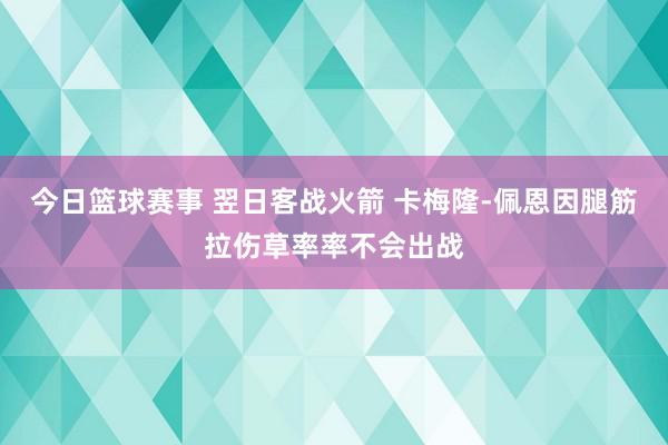 今日篮球赛事 翌日客战火箭 卡梅隆-佩恩因腿筋拉伤草率率不会出战