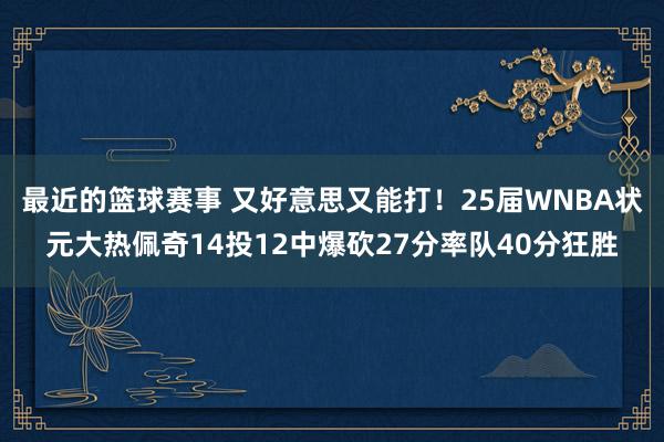 最近的篮球赛事 又好意思又能打！25届WNBA状元大热佩奇14投12中爆砍27分率队40分狂胜