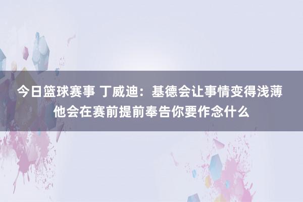 今日篮球赛事 丁威迪：基德会让事情变得浅薄 他会在赛前提前奉告你要作念什么