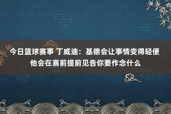 今日篮球赛事 丁威迪：基德会让事情变得轻便 他会在赛前提前见告你要作念什么