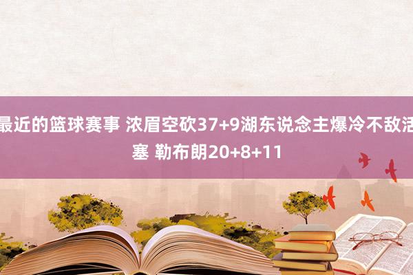 最近的篮球赛事 浓眉空砍37+9湖东说念主爆冷不敌活塞 勒布朗20+8+11