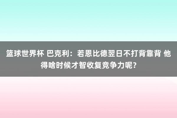 篮球世界杯 巴克利：若恩比德翌日不打背靠背 他得啥时候才智收复竞争力呢？