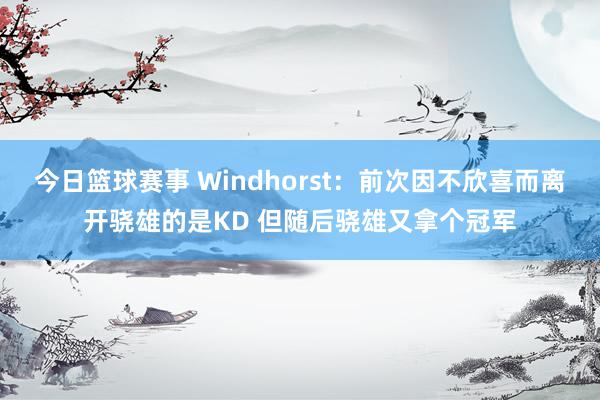 今日篮球赛事 Windhorst：前次因不欣喜而离开骁雄的是KD 但随后骁雄又拿个冠军