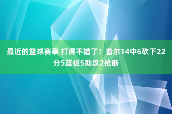 最近的篮球赛事 打得不错了！普尔14中6砍下22分5篮板5助攻2抢断