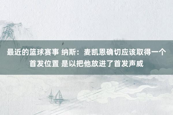 最近的篮球赛事 纳斯：麦凯恩确切应该取得一个首发位置 是以把他放进了首发声威