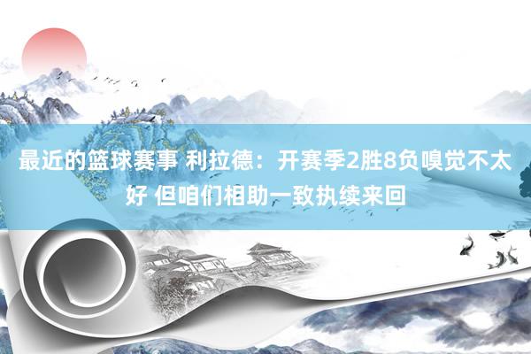 最近的篮球赛事 利拉德：开赛季2胜8负嗅觉不太好 但咱们相助一致执续来回