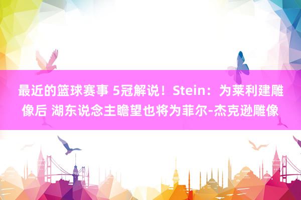 最近的篮球赛事 5冠解说！Stein：为莱利建雕像后 湖东说念主瞻望也将为菲尔-杰克逊雕像