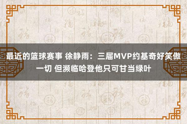 最近的篮球赛事 徐静雨：三届MVP约基奇好笑傲一切 但濒临哈登他只可甘当绿叶