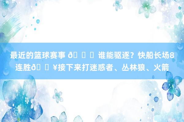 最近的篮球赛事 😉谁能驱逐？快船长场8连胜🔥接下来打迷惑者、丛林狼、火箭