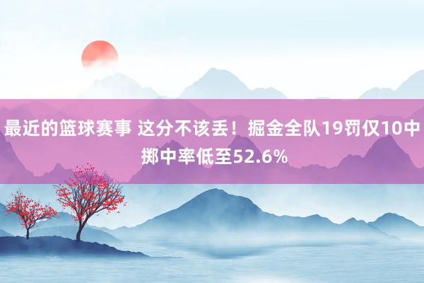 最近的篮球赛事 这分不该丢！掘金全队19罚仅10中 掷中率低至52.6%