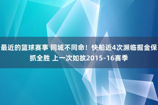 最近的篮球赛事 同城不同命！快船近4次濒临掘金保抓全胜 上一次如故2015-16赛季