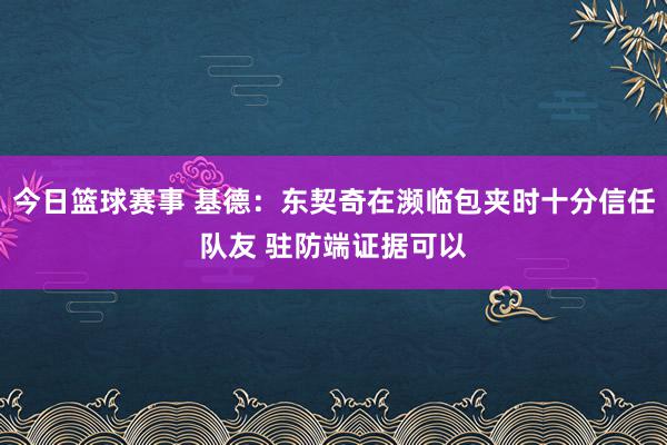 今日篮球赛事 基德：东契奇在濒临包夹时十分信任队友 驻防端证据可以