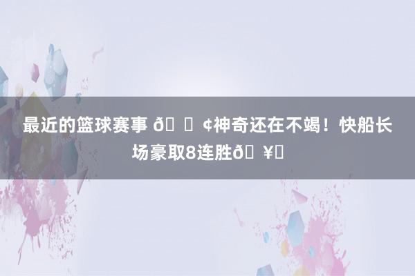 最近的篮球赛事 🚢神奇还在不竭！快船长场豪取8连胜🥏