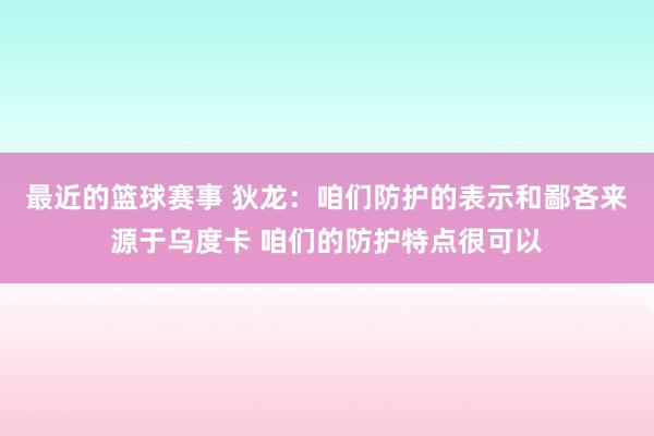 最近的篮球赛事 狄龙：咱们防护的表示和鄙吝来源于乌度卡 咱们的防护特点很可以