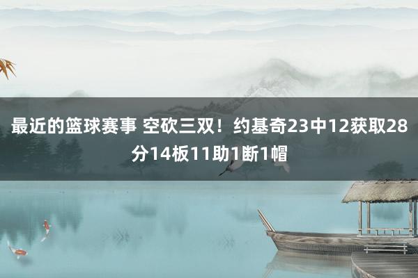 最近的篮球赛事 空砍三双！约基奇23中12获取28分14板11助1断1帽