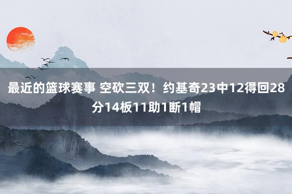 最近的篮球赛事 空砍三双！约基奇23中12得回28分14板11助1断1帽