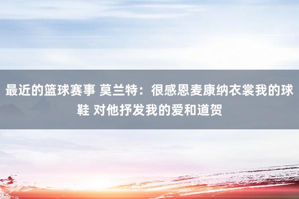 最近的篮球赛事 莫兰特：很感恩麦康纳衣裳我的球鞋 对他抒发我的爱和道贺