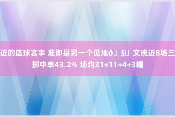 最近的篮球赛事 准即是另一个见地🧐文班近8场三分掷中率43.2% 场均31+11+4+3帽