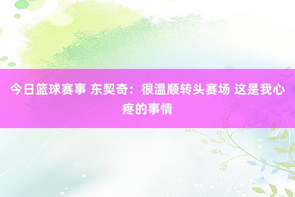 今日篮球赛事 东契奇：很温顺转头赛场 这是我心疼的事情