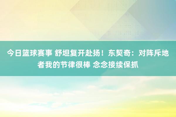 今日篮球赛事 舒坦复开赴扬！东契奇：对阵斥地者我的节律很棒 念念接续保抓