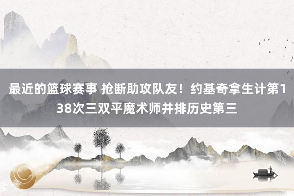 最近的篮球赛事 抢断助攻队友！约基奇拿生计第138次三双平魔术师并排历史第三