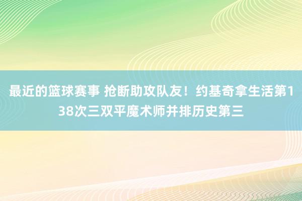 最近的篮球赛事 抢断助攻队友！约基奇拿生活第138次三双平魔术师并排历史第三