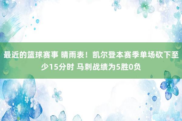 最近的篮球赛事 晴雨表！凯尔登本赛季单场砍下至少15分时 马刺战绩为5胜0负