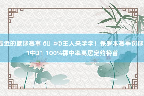 最近的篮球赛事 🤩王人来学学！保罗本赛季罚球31中31 100%掷中率高居定约榜首