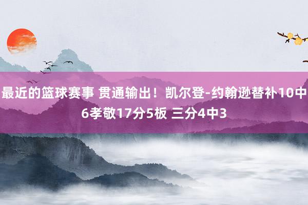 最近的篮球赛事 贯通输出！凯尔登-约翰逊替补10中6孝敬17分5板 三分4中3