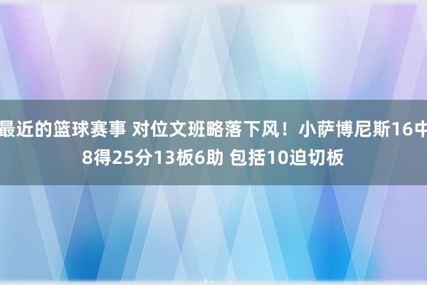 最近的篮球赛事 对位文班略落下风！小萨博尼斯16中8得25分13板6助 包括10迫切板