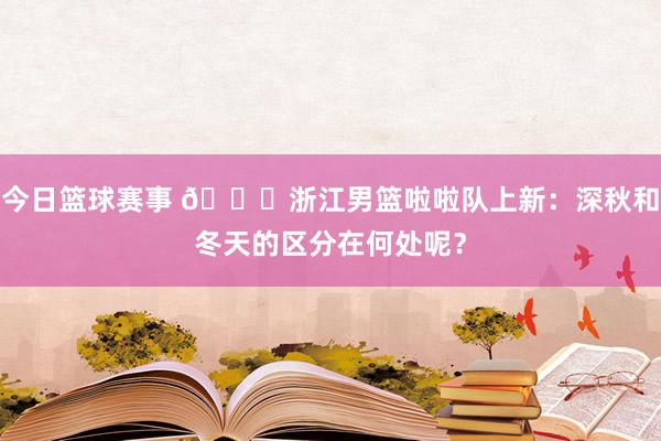 今日篮球赛事 😍浙江男篮啦啦队上新：深秋和冬天的区分在何处呢？