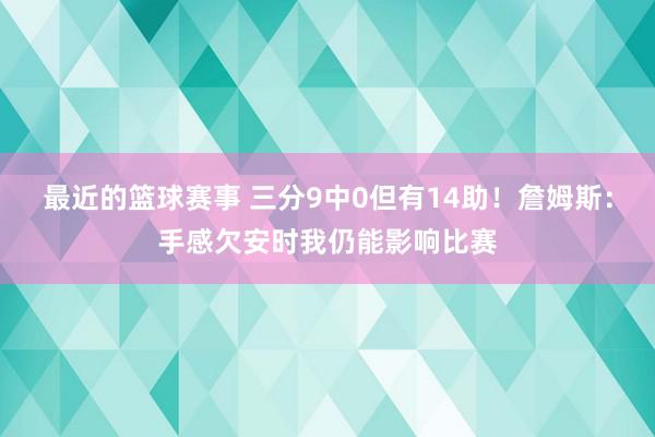 最近的篮球赛事 三分9中0但有14助！詹姆斯：手感欠安时我仍能影响比赛