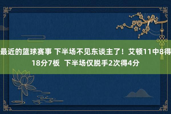 最近的篮球赛事 下半场不见东谈主了！艾顿11中8得18分7板  下半场仅脱手2次得4分