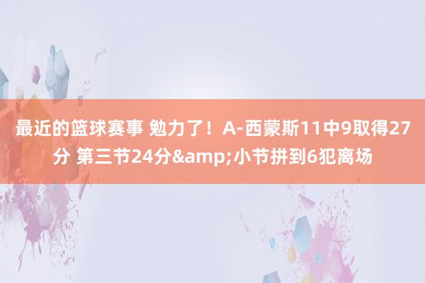 最近的篮球赛事 勉力了！A-西蒙斯11中9取得27分 第三节24分&小节拼到6犯离场