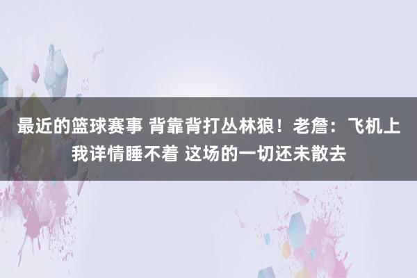 最近的篮球赛事 背靠背打丛林狼！老詹：飞机上我详情睡不着 这场的一切还未散去