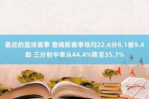 最近的篮球赛事 詹姆斯赛季场均22.6分8.1板9.4助 三分射中率从44.4%降至35.7%