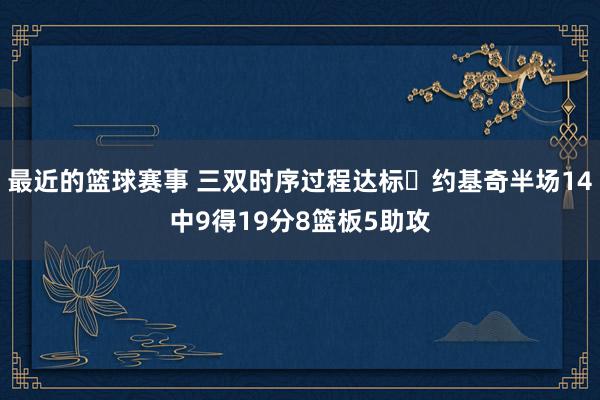 最近的篮球赛事 三双时序过程达标✔约基奇半场14中9得19分8篮板5助攻