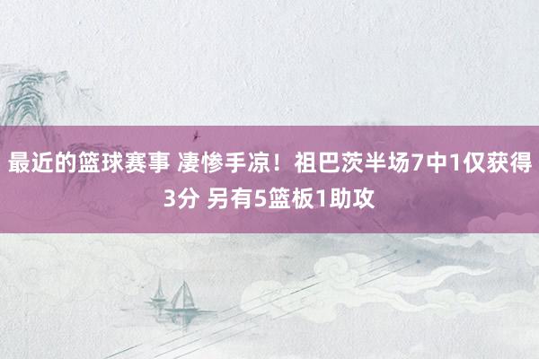 最近的篮球赛事 凄惨手凉！祖巴茨半场7中1仅获得3分 另有5篮板1助攻