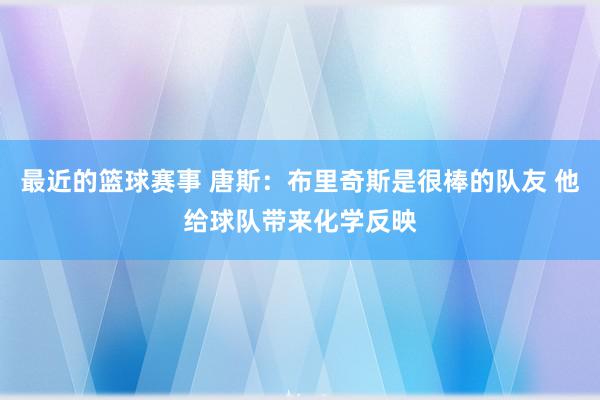 最近的篮球赛事 唐斯：布里奇斯是很棒的队友 他给球队带来化学反映