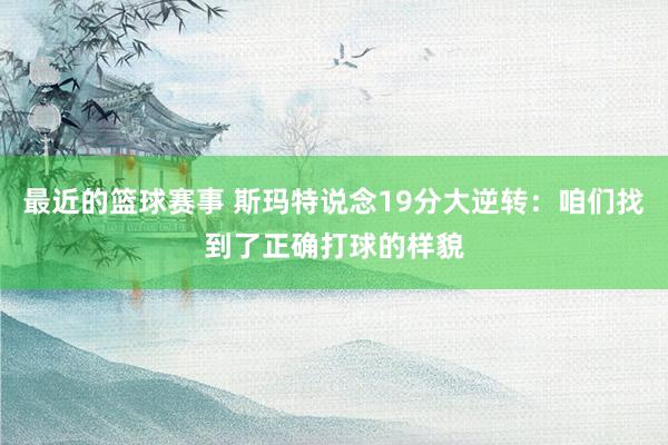 最近的篮球赛事 斯玛特说念19分大逆转：咱们找到了正确打球的样貌