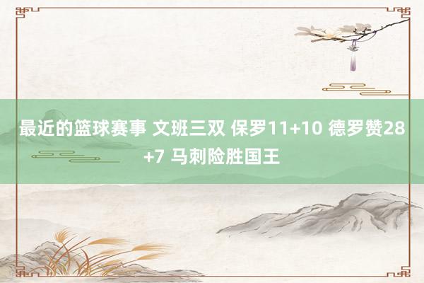 最近的篮球赛事 文班三双 保罗11+10 德罗赞28+7 马刺险胜国王