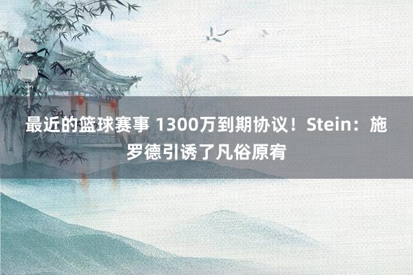 最近的篮球赛事 1300万到期协议！Stein：施罗德引诱了凡俗原宥