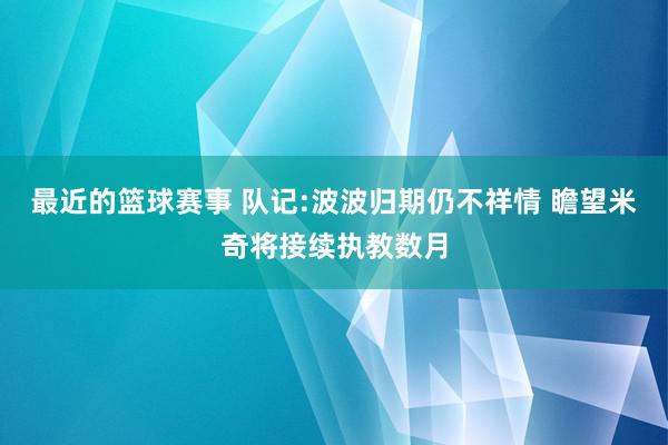 最近的篮球赛事 队记:波波归期仍不祥情 瞻望米奇将接续执教数月