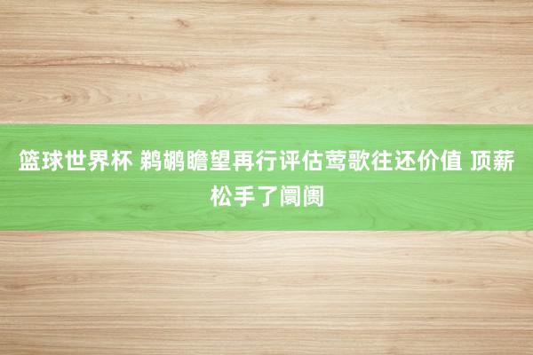 篮球世界杯 鹈鹕瞻望再行评估莺歌往还价值 顶薪松手了阛阓