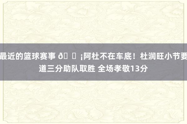 最近的篮球赛事 🗡阿杜不在车底！杜润旺小节要道三分助队取胜 全场孝敬13分