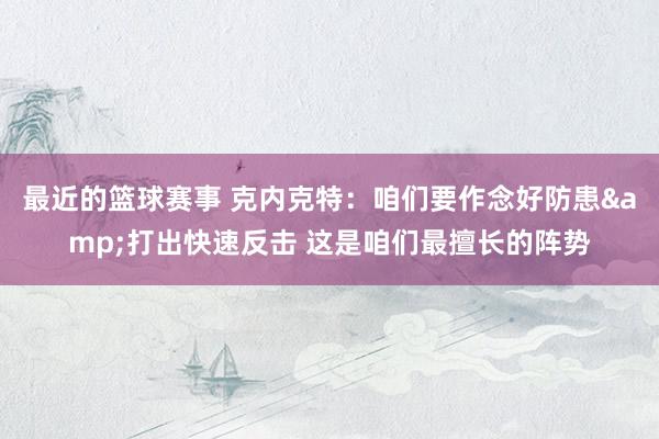 最近的篮球赛事 克内克特：咱们要作念好防患&打出快速反击 这是咱们最擅长的阵势