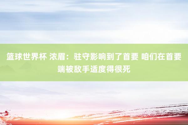 篮球世界杯 浓眉：驻守影响到了首要 咱们在首要端被敌手适度得很死