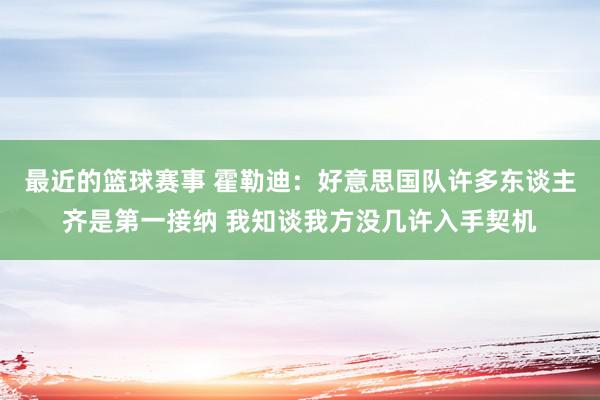 最近的篮球赛事 霍勒迪：好意思国队许多东谈主齐是第一接纳 我知谈我方没几许入手契机